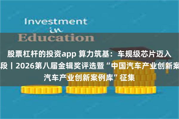 股票杠杆的投资app 算力筑基：车规级芯片迈入核心竞争阶段丨2026第八届金辑奖评选暨“中国汽车产业创新案例库”征集