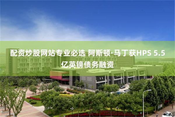 配资炒股网站专业必选 阿斯顿·马丁获HPS 5.5亿英镑债务融资