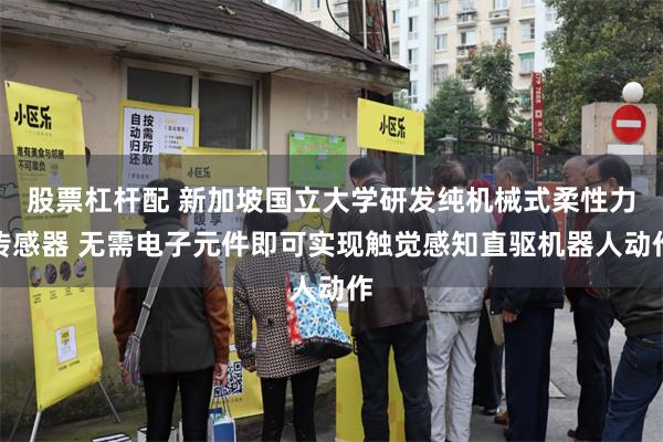 股票杠杆配 新加坡国立大学研发纯机械式柔性力传感器 无需电子元件即可实现触觉感知直驱机器人动作