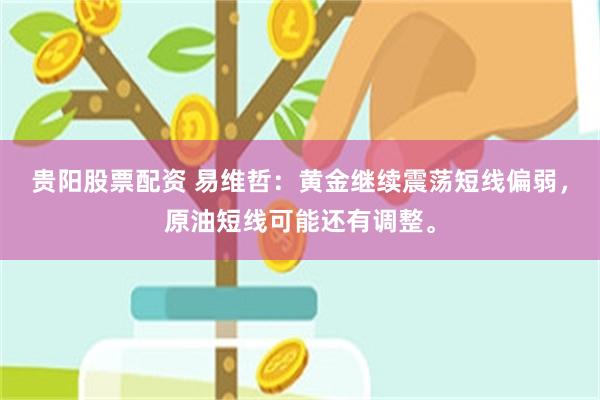 贵阳股票配资 易维哲：黄金继续震荡短线偏弱，原油短线可能还有调整。