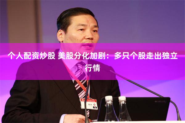 个人配资炒股 美股分化加剧：多只个股走出独立行情