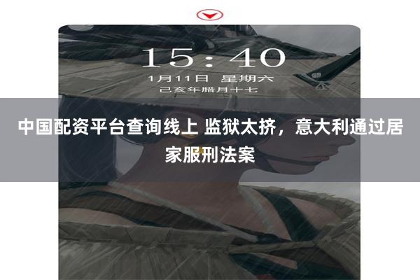 中国配资平台查询线上 监狱太挤，意大利通过居家服刑法案