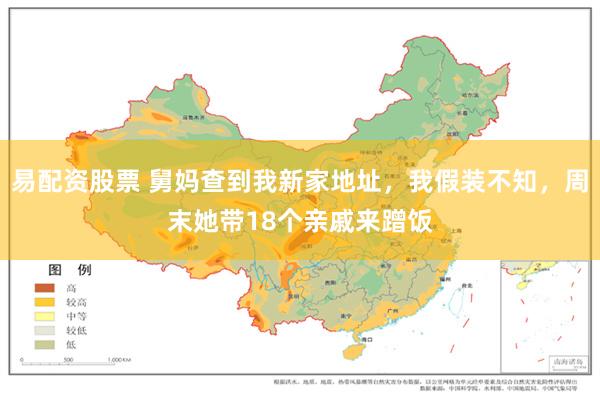 易配资股票 舅妈查到我新家地址，我假装不知，周末她带18个亲戚来蹭饭