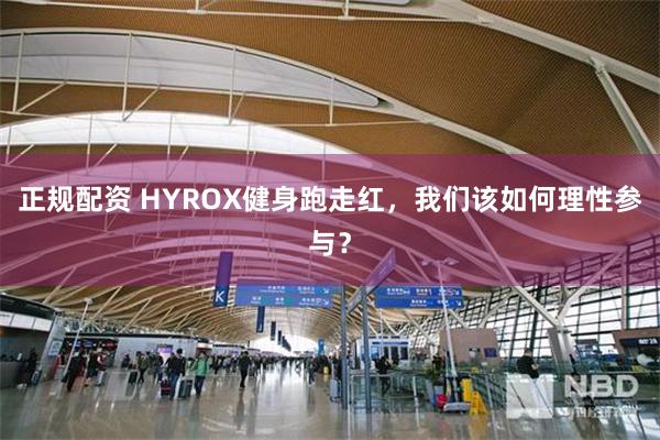 正规配资 HYROX健身跑走红，我们该如何理性参与？