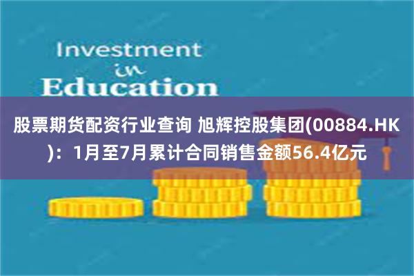 股票期货配资行业查询 旭辉控股集团(00884.HK)：1月至7月累计合同销售金额56.4亿元