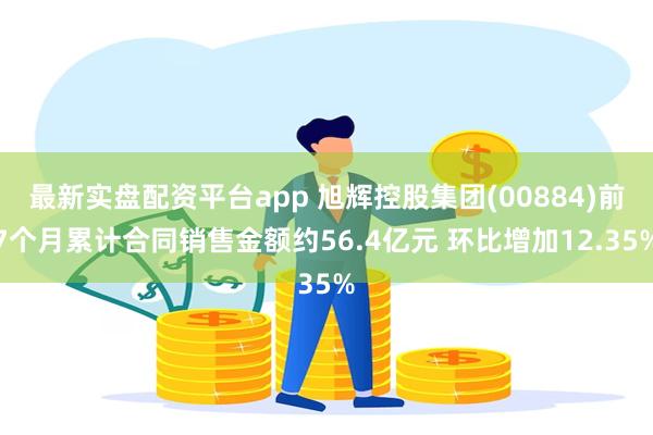 最新实盘配资平台app 旭辉控股集团(00884)前7个月累计合同销售金额约56.4亿元 环比增加12.35%