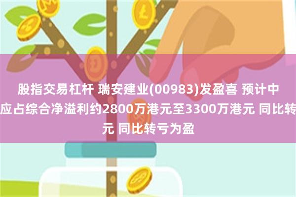 股指交易杠杆 瑞安建业(00983)发盈喜 预计中期股东应占综合净溢利约2800万港元至3300万港元 同比转亏为盈