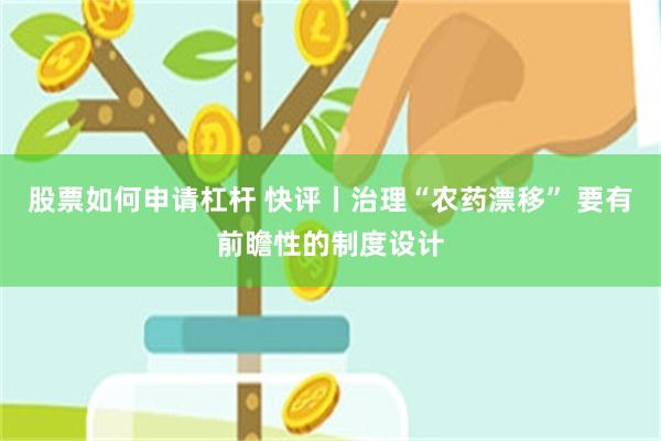 股票如何申请杠杆 快评丨治理“农药漂移” 要有前瞻性的制度设计