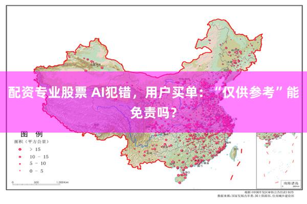 配资专业股票 AI犯错，用户买单：“仅供参考”能免责吗？