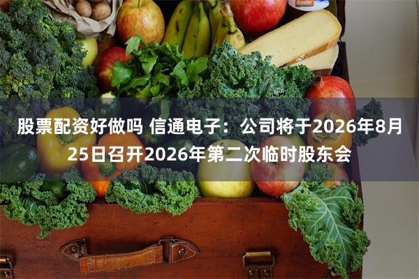 股票配资好做吗 信通电子：公司将于2026年8月25日召开2026年第二次临时股东会