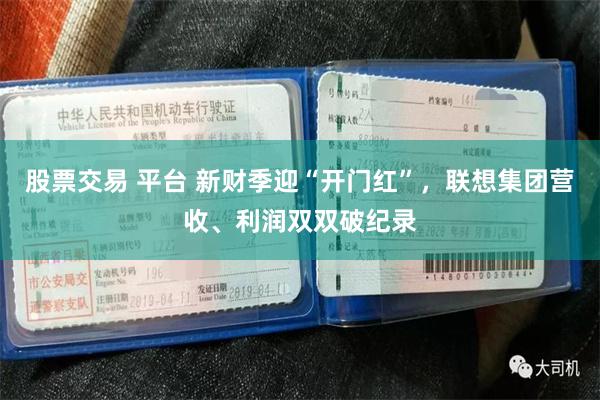 股票交易 平台 新财季迎“开门红”，联想集团营收、利润双双破纪录