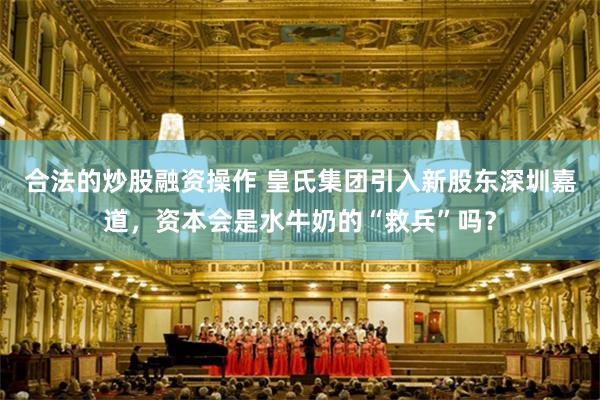 合法的炒股融资操作 皇氏集团引入新股东深圳嘉道，资本会是水牛奶的“救兵”吗？
