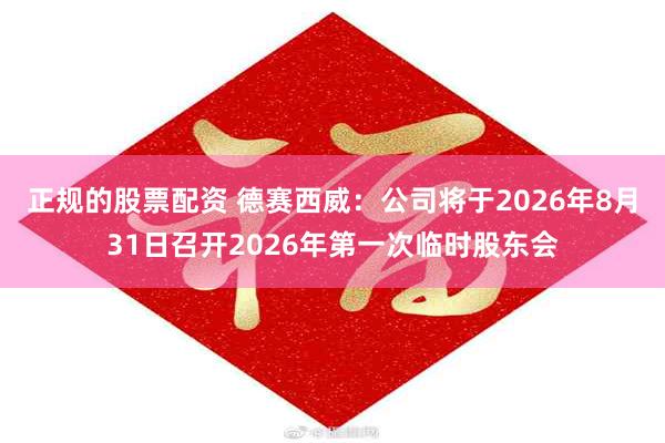 正规的股票配资 德赛西威：公司将于2026年8月31日召开2026年第一次临时股东会