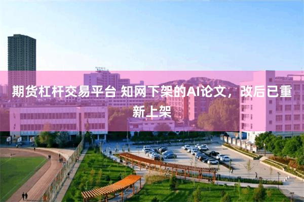 期货杠杆交易平台 知网下架的AI论文，改后已重新上架