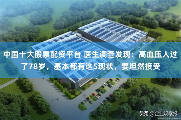 中国十大股票配资平台 医生调查发现：高血压人过了78岁，基本都有这5现状，要坦然接受