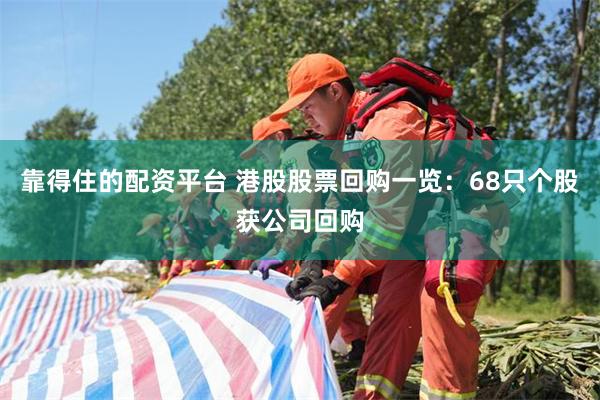 靠得住的配资平台 港股股票回购一览：68只个股获公司回购