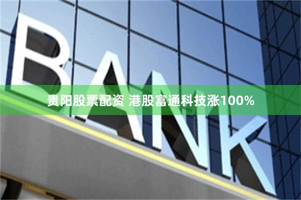 贵阳股票配资 港股富通科技涨100%