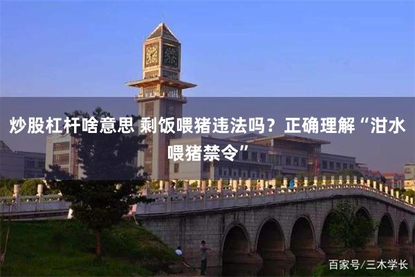 炒股杠杆啥意思 剩饭喂猪违法吗？正确理解“泔水喂猪禁令”