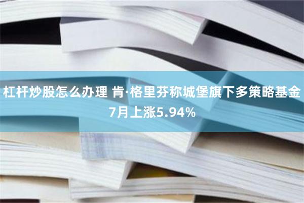 杠杆炒股怎么办理 肯·格里芬称城堡旗下多策略基金7月上涨5.94%