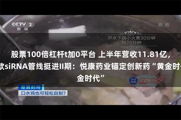 股票100倍杠杆t加0平台 上半年营收11.81亿，三款siRNA管线挺进II期：悦康药业锚定创新药“黄金时代”