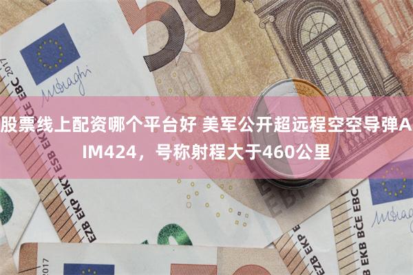 股票线上配资哪个平台好 美军公开超远程空空导弹AIM424，号称射程大于460公里