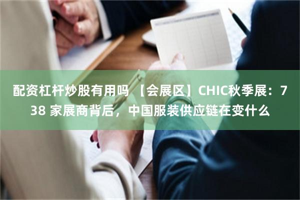 配资杠杆炒股有用吗 【会展区】CHIC秋季展：738 家展商背后，中国服装供应链在变什么