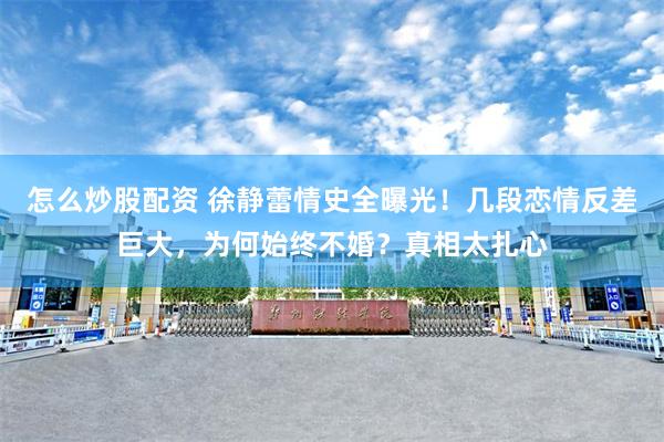 怎么炒股配资 徐静蕾情史全曝光！几段恋情反差巨大，为何始终不婚？真相太扎心