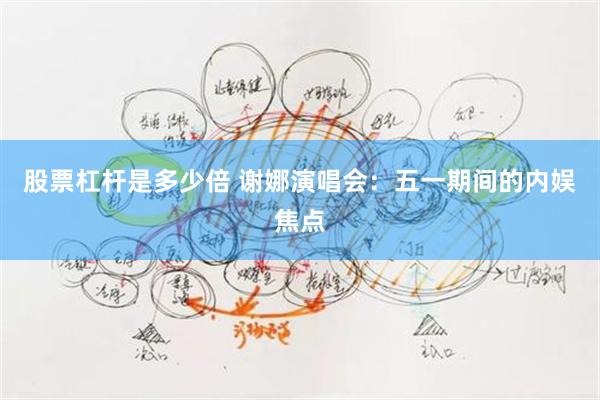 股票杠杆是多少倍 谢娜演唱会：五一期间的内娱焦点