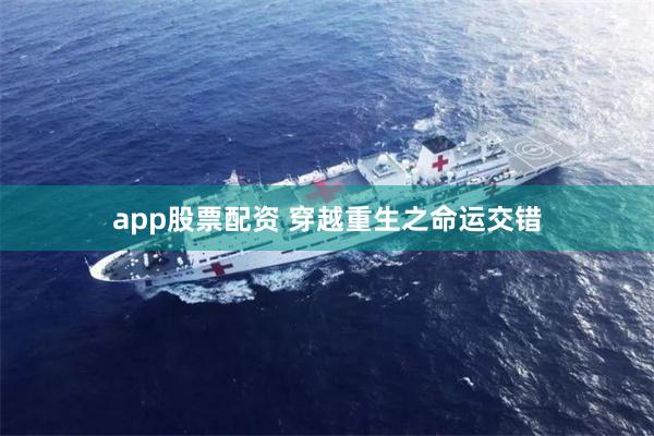 app股票配资 穿越重生之命运交错