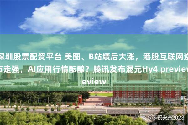 深圳股票配资平台 美图、B站绩后大涨，港股互联网逆市走强，AI应用行情酝酿？腾讯发布混元Hy4 preview