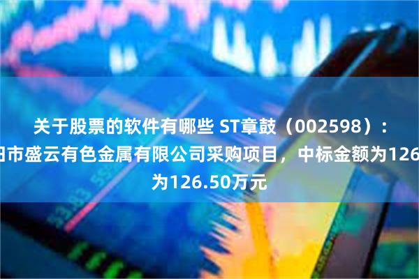 关于股票的软件有哪些 ST章鼓（002598）：中标个旧市盛云有色金属有限公司采购项目，中标金额为126.50万元