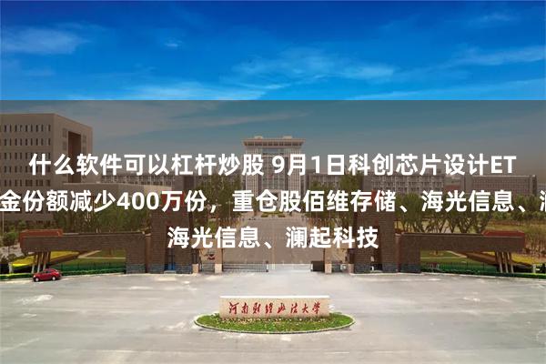 什么软件可以杠杆炒股 9月1日科创芯片设计ETF广发基金份额减少400万份，重仓股佰维存储、海光信息、澜起科技