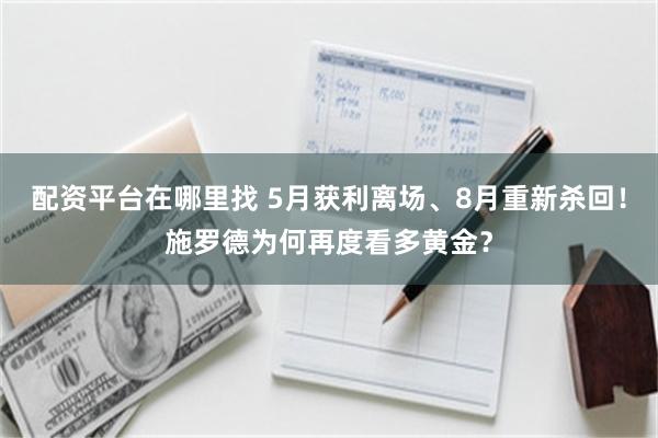 配资平台在哪里找 5月获利离场、8月重新杀回！施罗德为何再度看多黄金？