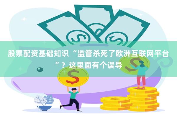股票配资基础知识 “监管杀死了欧洲互联网平台”？这里面有个误导