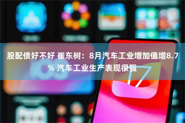 股配债好不好 崔东树：8月汽车工业增加值增8.7% 汽车工业生产表现很强