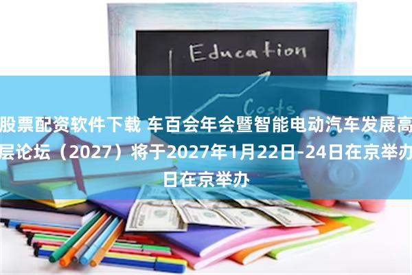 股票配资软件下载 车百会年会暨智能电动汽车发展高层论坛（2027）将于2027年1月22日-24日在京举办