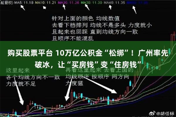 购买股票平台 10万亿公积金“松绑”！广州率先破冰，让“买房钱”变“住房钱”