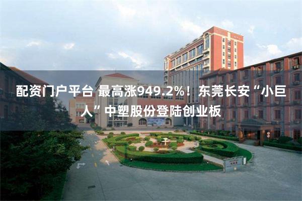 配资门户平台 最高涨949.2%！东莞长安“小巨人”中塑股份登陆创业板