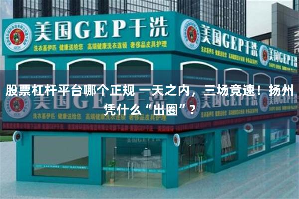 股票杠杆平台哪个正规 一天之内，三场竞速！扬州凭什么“出圈”？