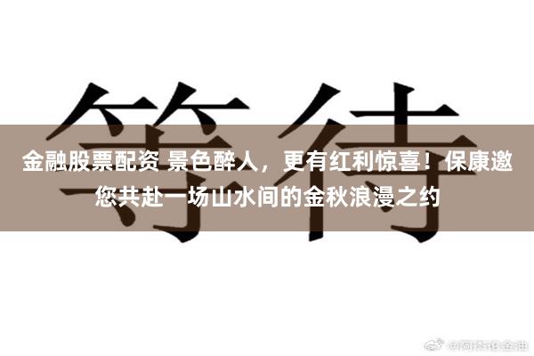 金融股票配资 景色醉人，更有红利惊喜！保康邀您共赴一场山水间的金秋浪漫之约