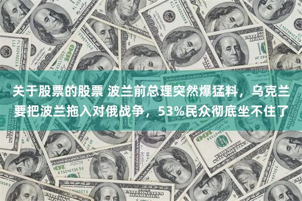 关于股票的股票 波兰前总理突然爆猛料，乌克兰要把波兰拖入对俄战争，53%民众彻底坐不住了