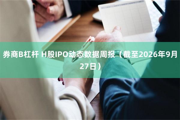 券商B杠杆 H股IPO动态数据周报（截至2026年9月27日）