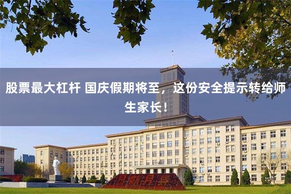 股票最大杠杆 国庆假期将至，这份安全提示转给师生家长！