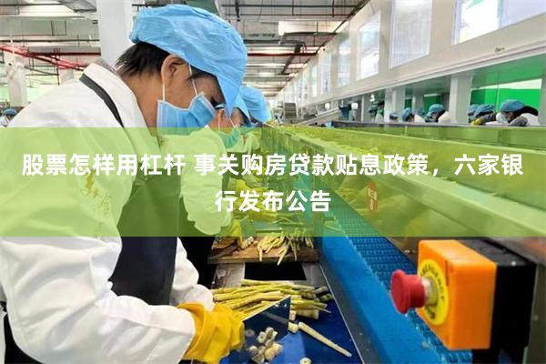 股票怎样用杠杆 事关购房贷款贴息政策,六家银行发布公告