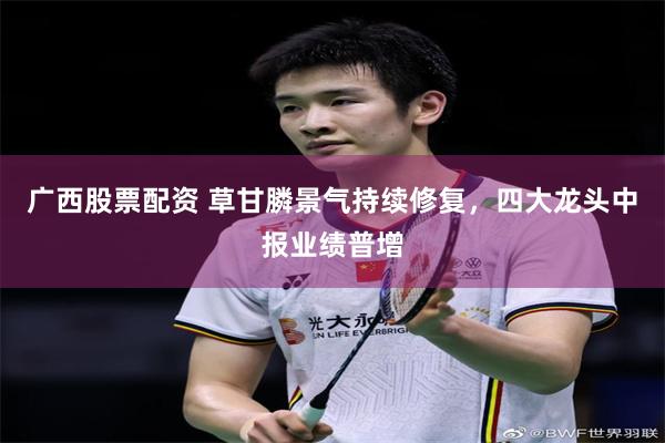 广西股票配资 草甘膦景气持续修复，四大龙头中报业绩普增