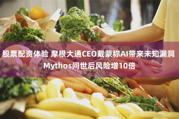 股票配资体验 摩根大通CEO戴蒙称AI带来未知漏洞 Mythos问世后风险增10倍