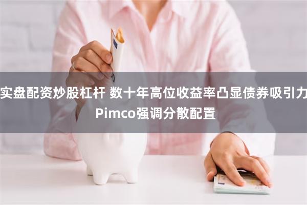 实盘配资炒股杠杆 数十年高位收益率凸显债券吸引力 Pimco强调分散配置