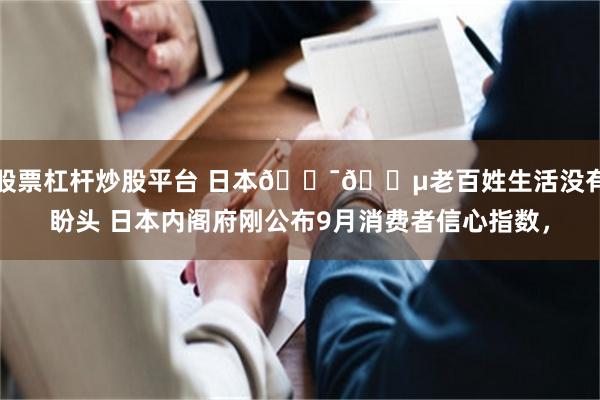股票杠杆炒股平台 日本🇯🇵老百姓生活没有盼头 日本内阁府刚公布9月消费者信心指数，