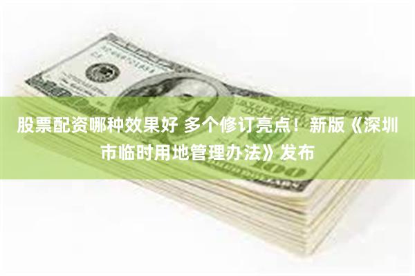 股票配资哪种效果好 多个修订亮点！新版《深圳市临时用地管理办法》发布