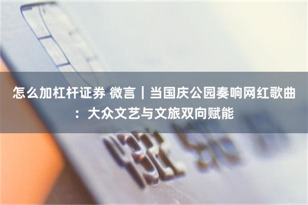 怎么加杠杆证券 微言｜当国庆公园奏响网红歌曲：大众文艺与文旅双向赋能